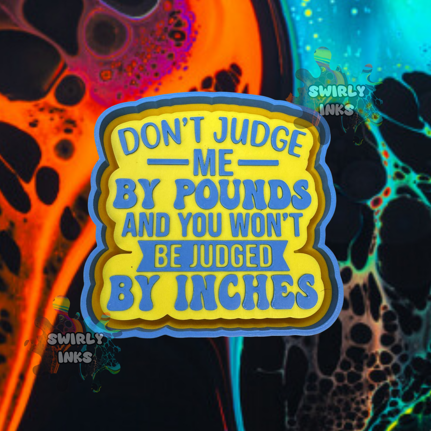 Don't Judge Me By Pounds and You Won't Be Judged By Inches Freshie Mold