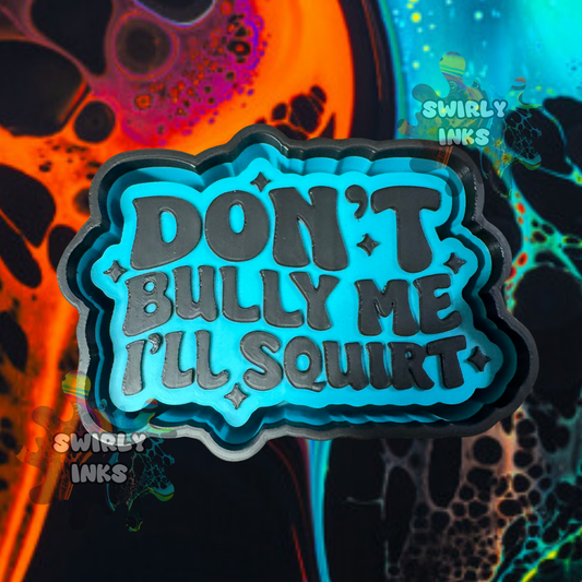Don't Bully Me I'll Squirt Freshie Mold