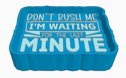 Don't Rush Me I'm Waiting For The Last Minute Saying Freshie Mold