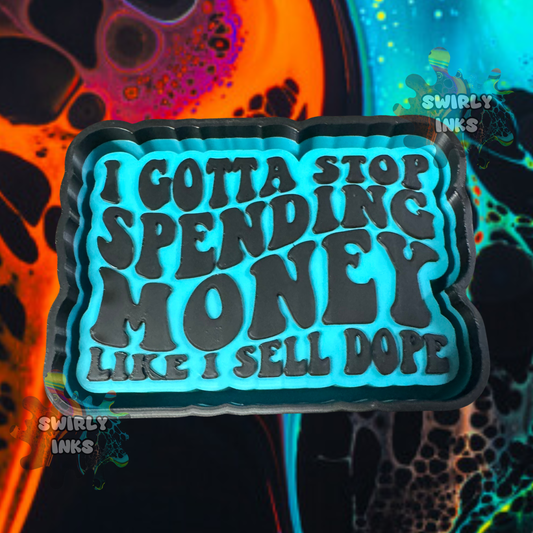 I Gotta Stop Spending Money Like I Sell Dope Freshie Mold