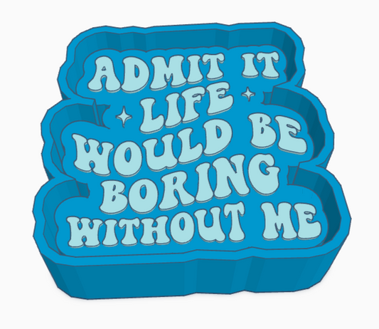 Admit It Life Would Be Boring Without Me Saying Freshie Mold