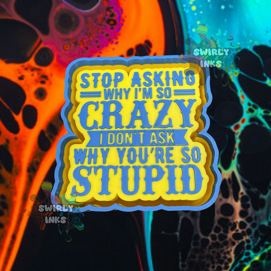 Stop Asking Why I'm So Crazy.... Freshie Mold